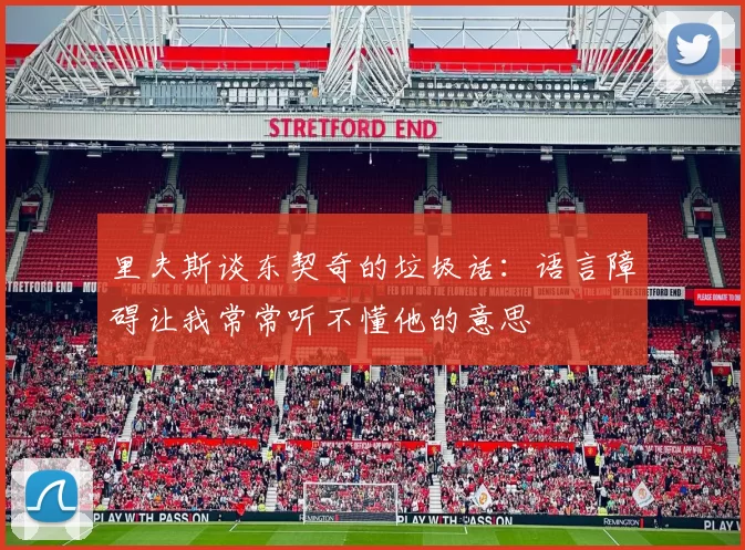 里夫斯谈东契奇的垃圾话：语言障碍让我常常听不懂他的意思