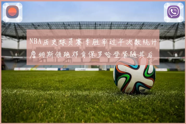 NBA历史球员赛季胜率过半次数统计詹姆斯领跑邓肯保罗哈登紧随其后