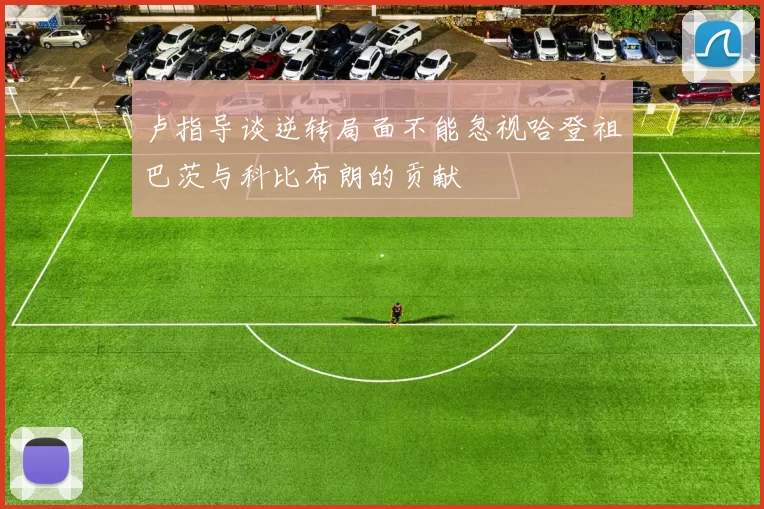 卢指导谈逆转局面不能忽视哈登祖巴茨与科比布朗的贡献
