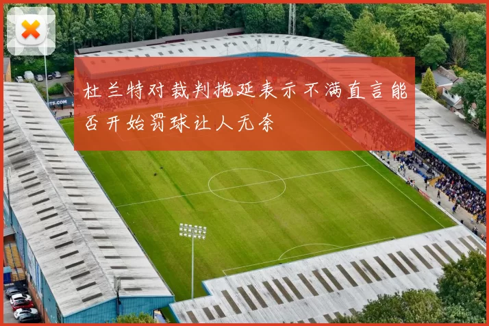 杜兰特对裁判拖延表示不满直言能否开始罚球让人无奈